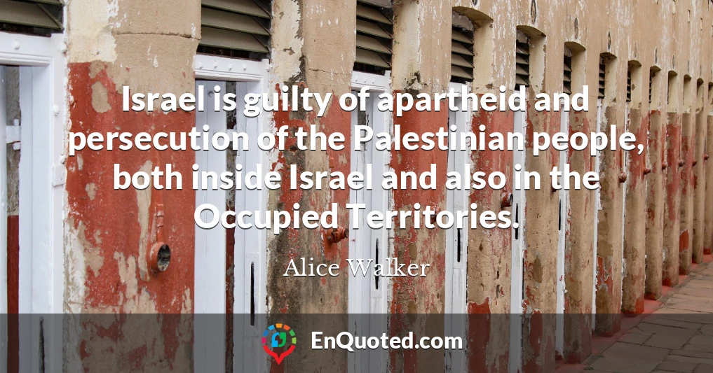 Israel is guilty of apartheid and persecution of the Palestinian people, both inside Israel and also in the Occupied Territories.