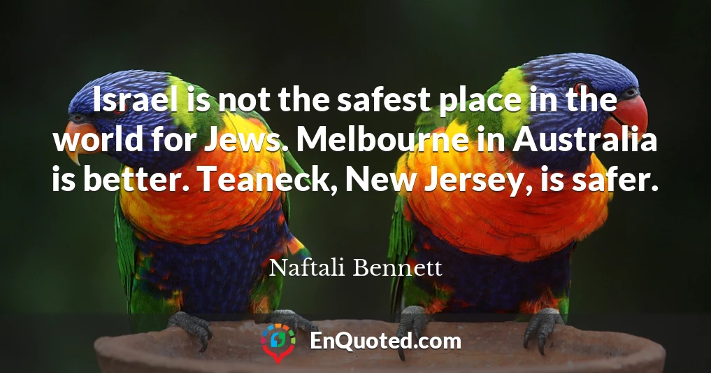 Israel is not the safest place in the world for Jews. Melbourne in Australia is better. Teaneck, New Jersey, is safer.