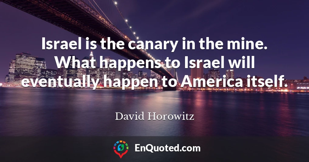 Israel is the canary in the mine. What happens to Israel will eventually happen to America itself.