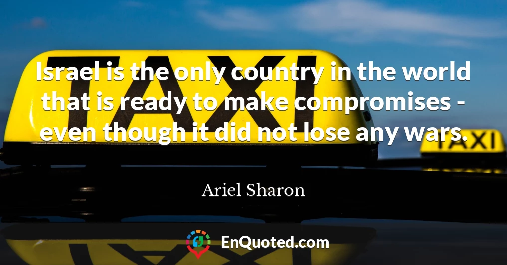 Israel is the only country in the world that is ready to make compromises - even though it did not lose any wars.