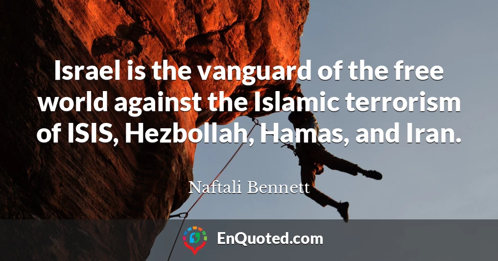 Israel is the vanguard of the free world against the Islamic terrorism of ISIS, Hezbollah, Hamas, and Iran.