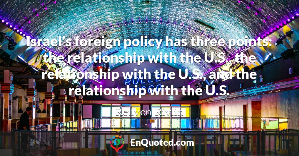 Israel's foreign policy has three points: the relationship with the U.S., the relationship with the U.S., and the relationship with the U.S.