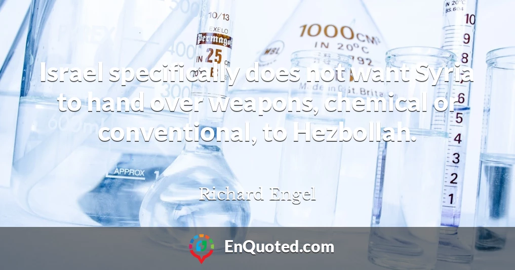 Israel specifically does not want Syria to hand over weapons, chemical or conventional, to Hezbollah.