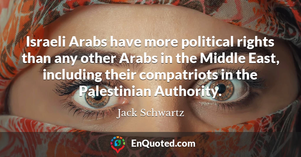 Israeli Arabs have more political rights than any other Arabs in the Middle East, including their compatriots in the Palestinian Authority.