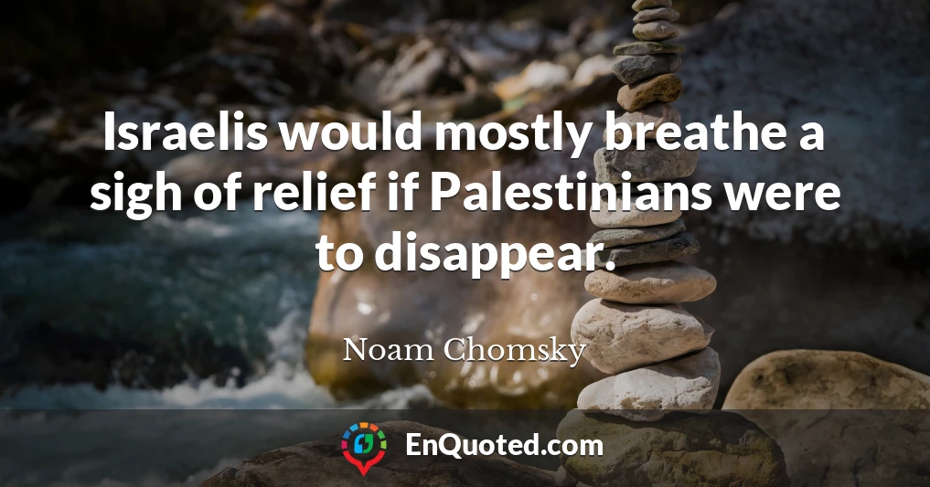 Israelis would mostly breathe a sigh of relief if Palestinians were to disappear.