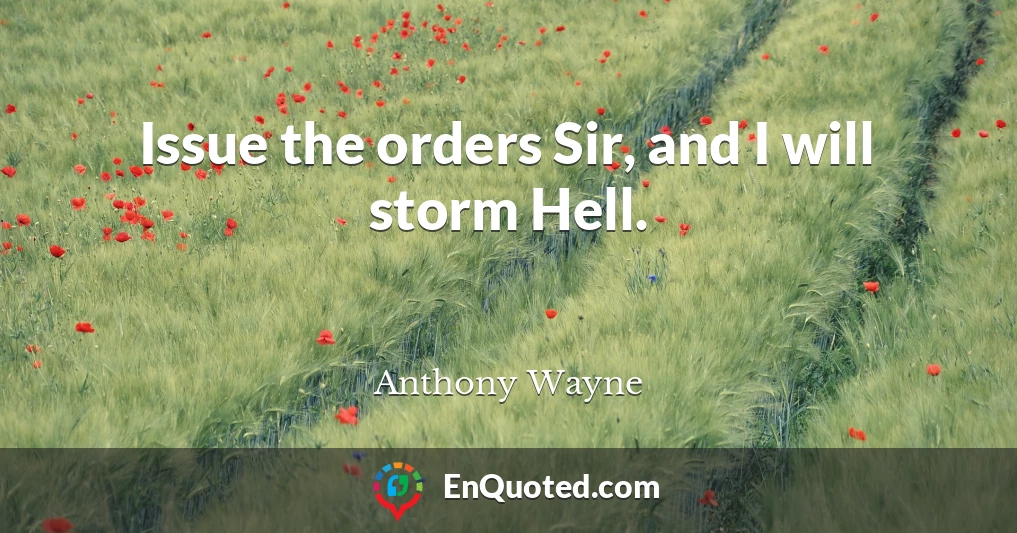 Issue the orders Sir, and I will storm Hell.