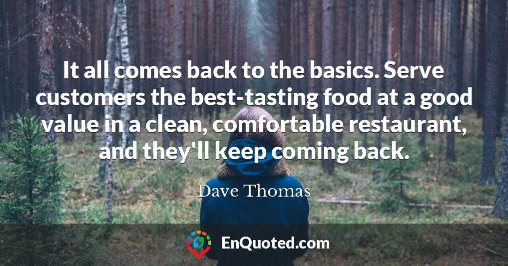 It all comes back to the basics. Serve customers the best-tasting food at a good value in a clean, comfortable restaurant, and they'll keep coming back.