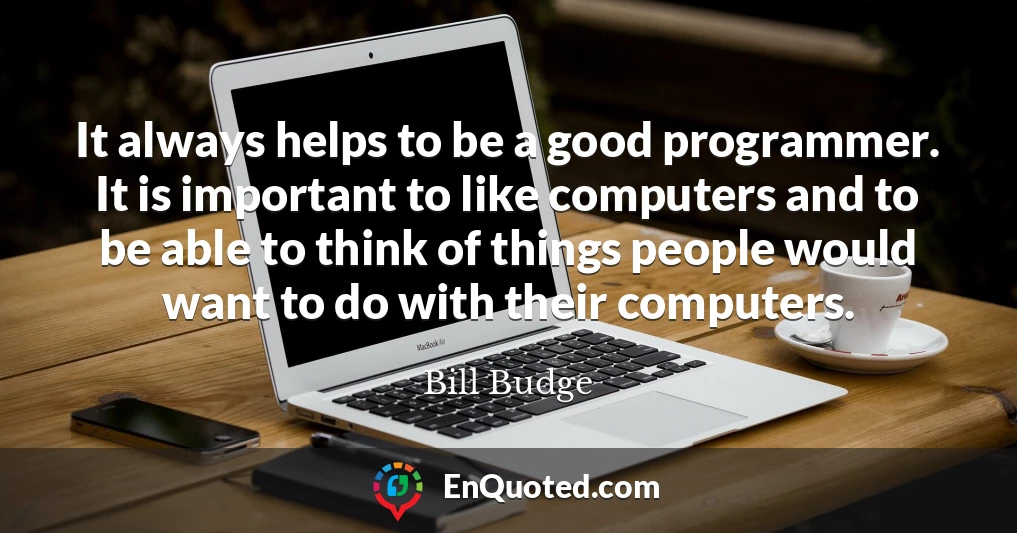 It always helps to be a good programmer. It is important to like computers and to be able to think of things people would want to do with their computers.