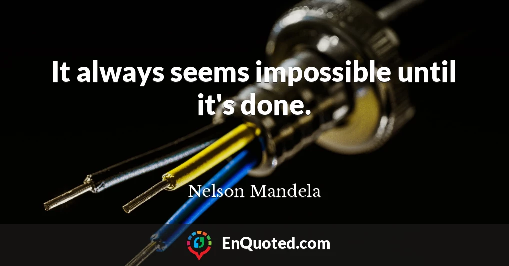It always seems impossible until it's done.