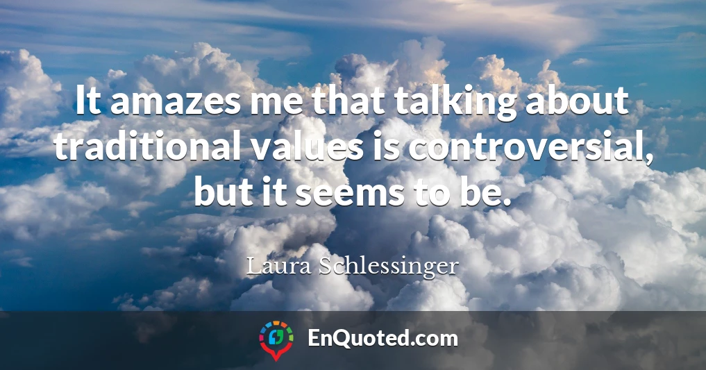 It amazes me that talking about traditional values is controversial, but it seems to be.