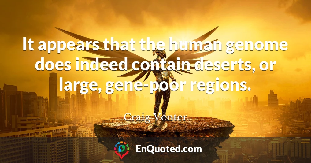 It appears that the human genome does indeed contain deserts, or large, gene-poor regions.