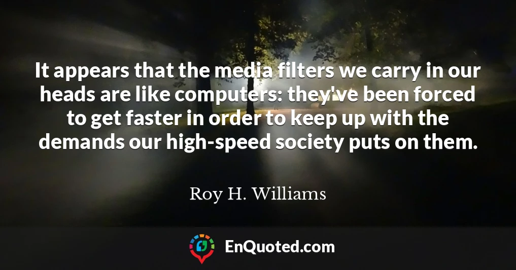 It appears that the media filters we carry in our heads are like computers: they've been forced to get faster in order to keep up with the demands our high-speed society puts on them.