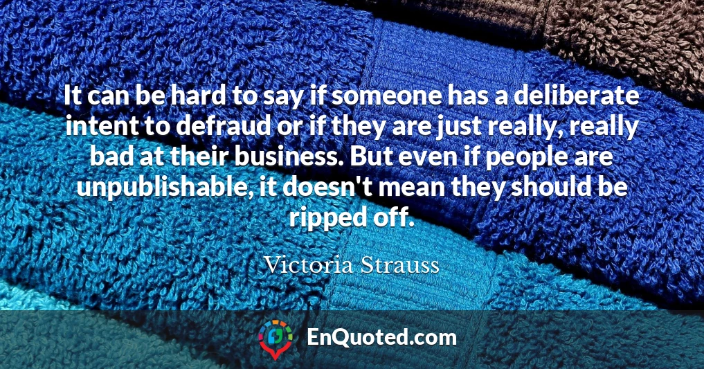 It can be hard to say if someone has a deliberate intent to defraud or if they are just really, really bad at their business. But even if people are unpublishable, it doesn't mean they should be ripped off.