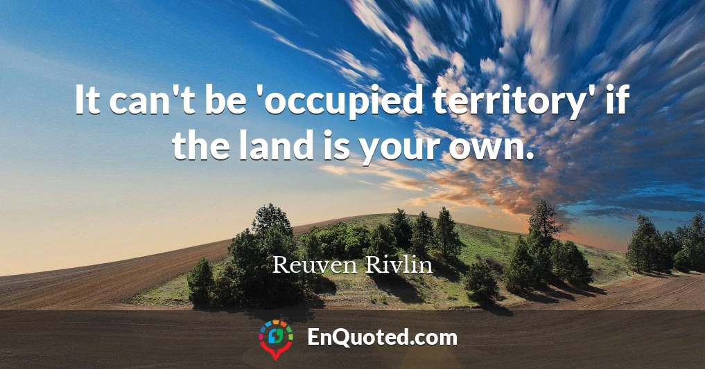 It can't be 'occupied territory' if the land is your own.
