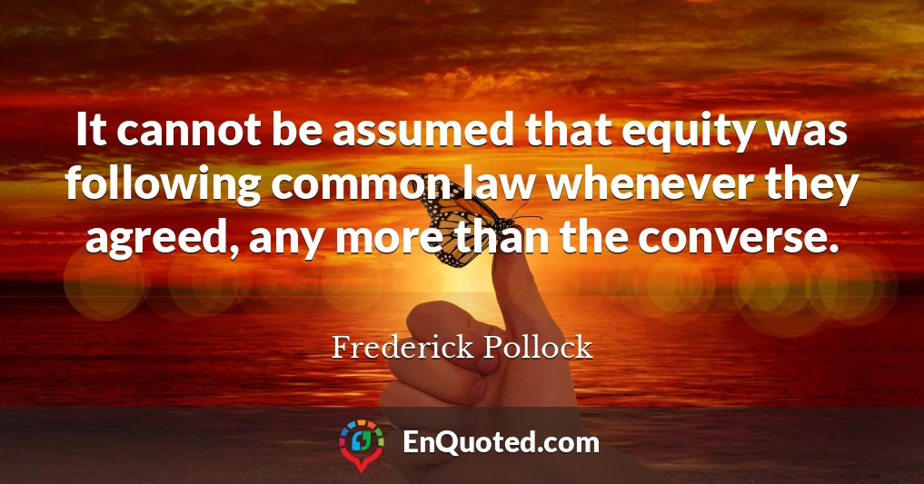 It cannot be assumed that equity was following common law whenever they agreed, any more than the converse.