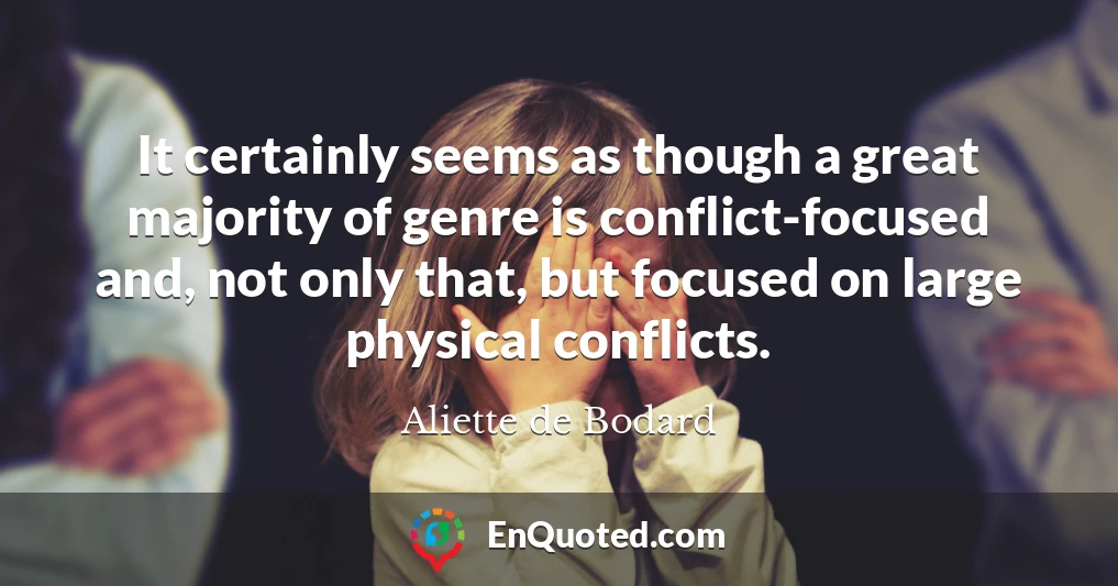 It certainly seems as though a great majority of genre is conflict-focused and, not only that, but focused on large physical conflicts.