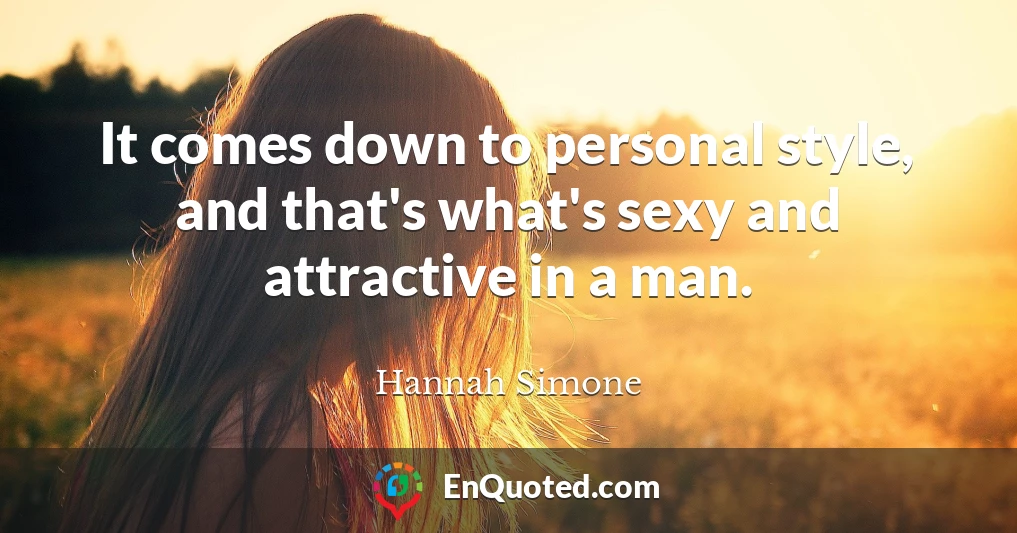 It comes down to personal style, and that's what's sexy and attractive in a man.