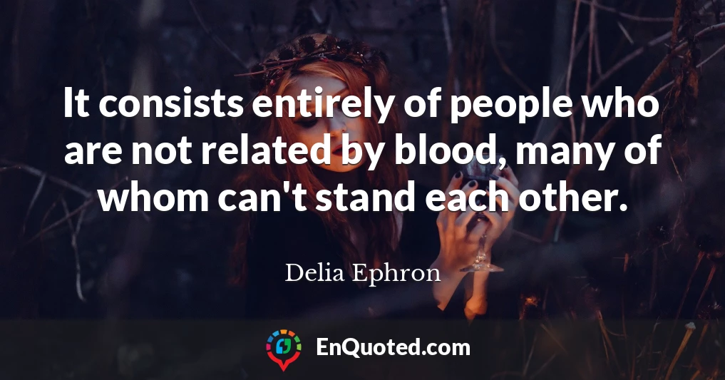 It consists entirely of people who are not related by blood, many of whom can't stand each other.