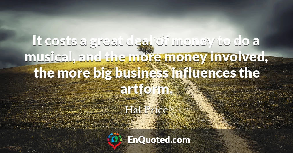It costs a great deal of money to do a musical, and the more money involved, the more big business influences the artform.