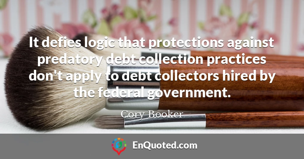 It defies logic that protections against predatory debt collection practices don't apply to debt collectors hired by the federal government.