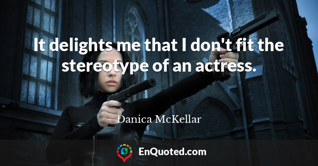 It delights me that I don't fit the stereotype of an actress.