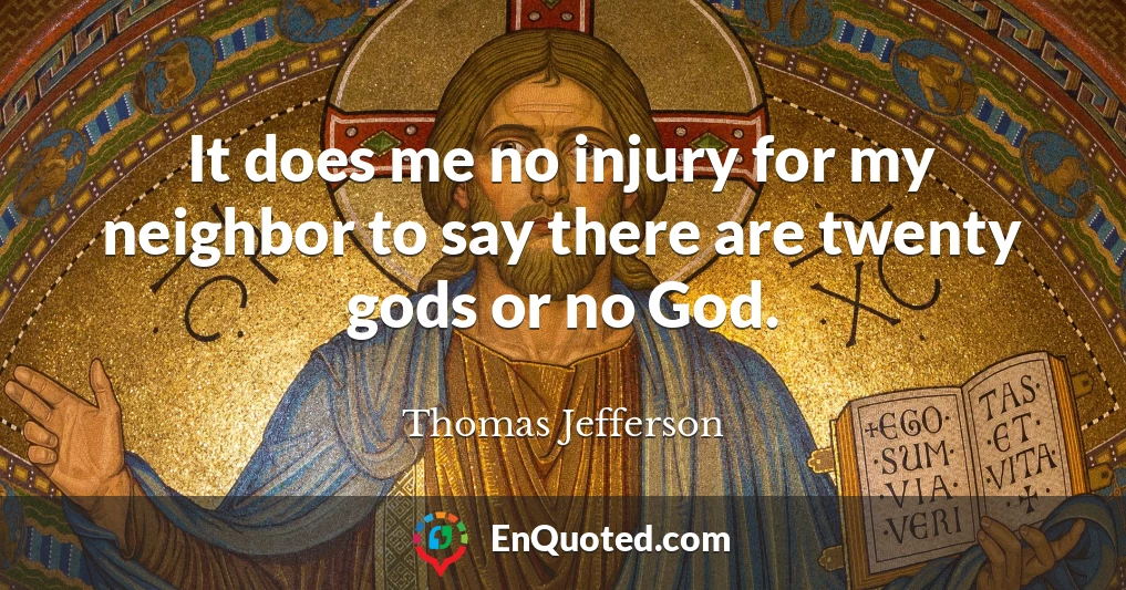 It does me no injury for my neighbor to say there are twenty gods or no God.