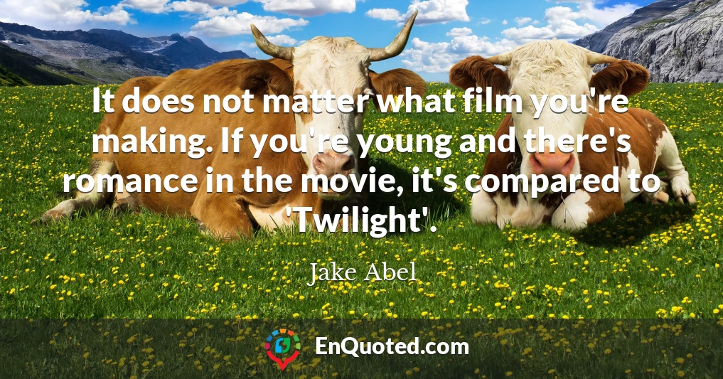 It does not matter what film you're making. If you're young and there's romance in the movie, it's compared to 'Twilight'.