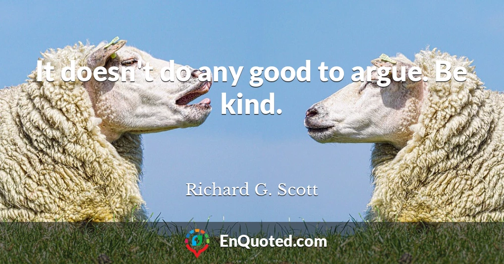 It doesn't do any good to argue. Be kind.