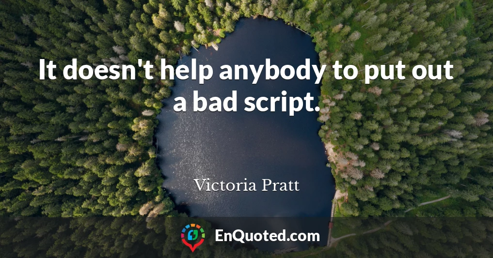 It doesn't help anybody to put out a bad script.