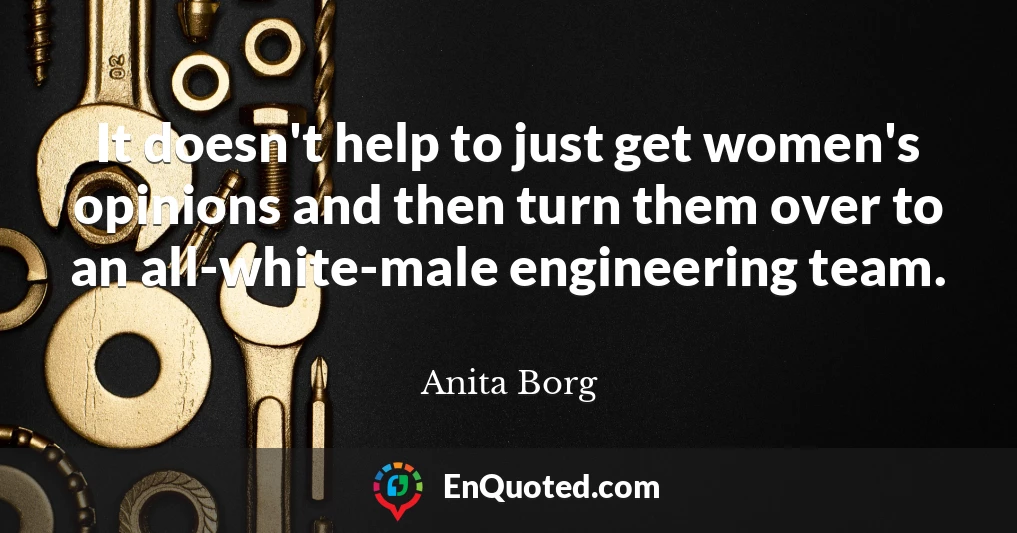 It doesn't help to just get women's opinions and then turn them over to an all-white-male engineering team.