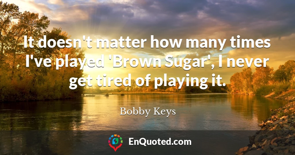 It doesn't matter how many times I've played 'Brown Sugar', I never get tired of playing it.