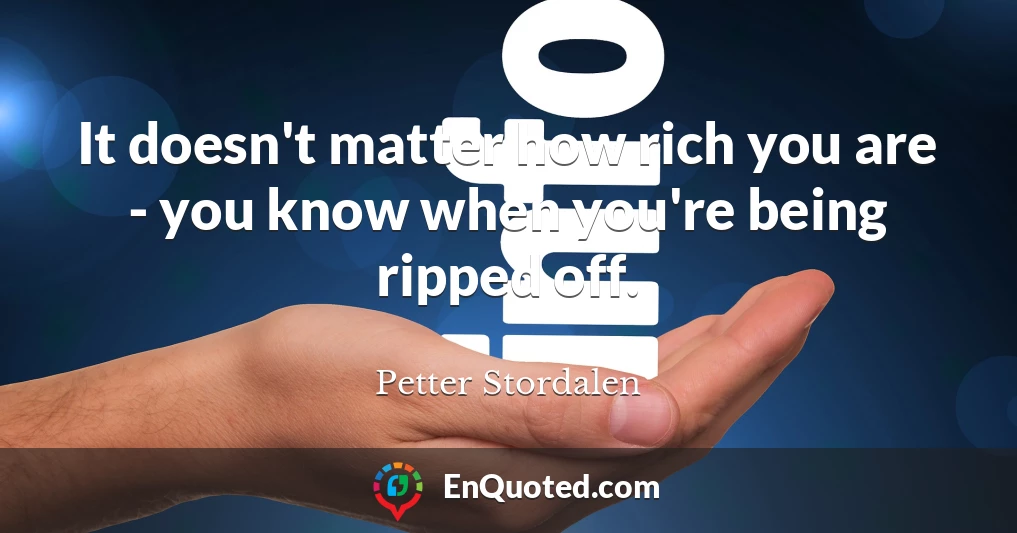 It doesn't matter how rich you are - you know when you're being ripped off.