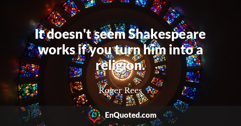 It doesn't seem Shakespeare works if you turn him into a religion.