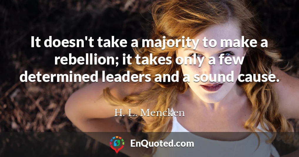 It doesn't take a majority to make a rebellion; it takes only a few determined leaders and a sound cause.