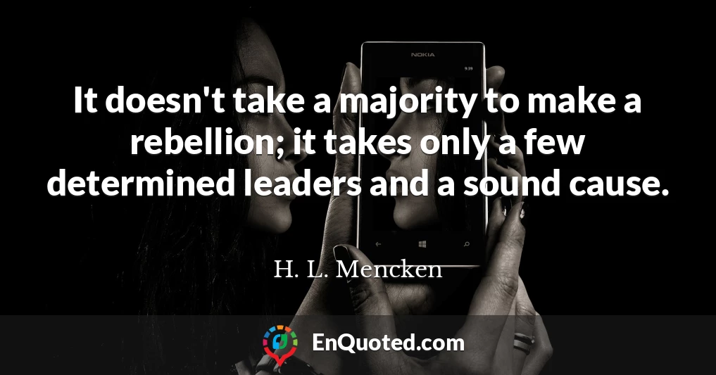 It doesn't take a majority to make a rebellion; it takes only a few determined leaders and a sound cause.