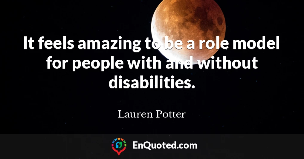 It feels amazing to be a role model for people with and without disabilities.