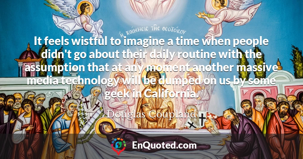 It feels wistful to imagine a time when people didn't go about their daily routine with the assumption that at any moment another massive media technology will be dumped on us by some geek in California.