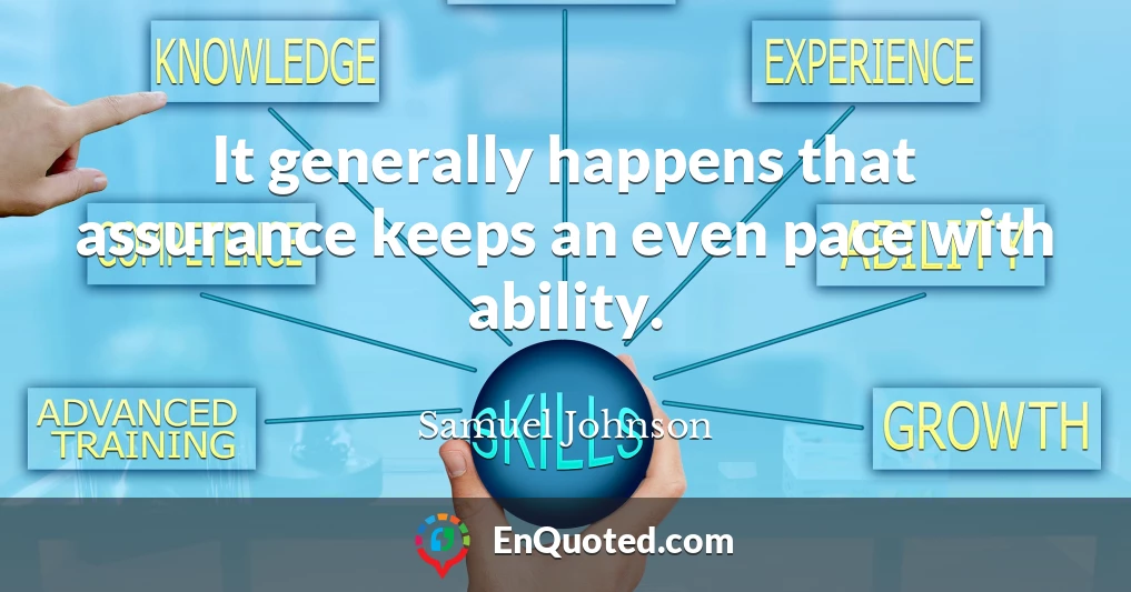 It generally happens that assurance keeps an even pace with ability.