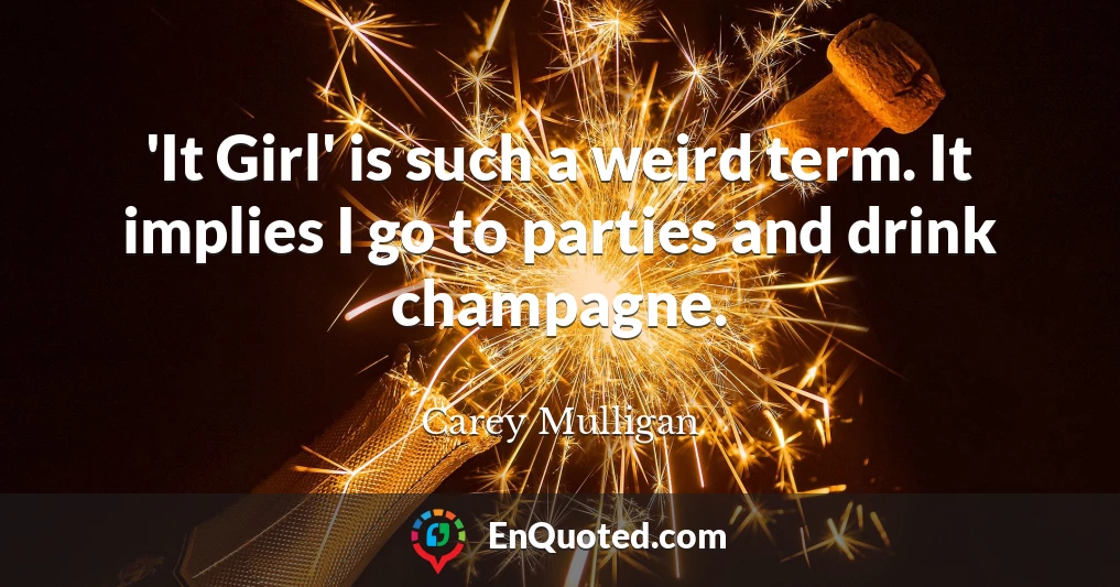 'It Girl' is such a weird term. It implies I go to parties and drink champagne.