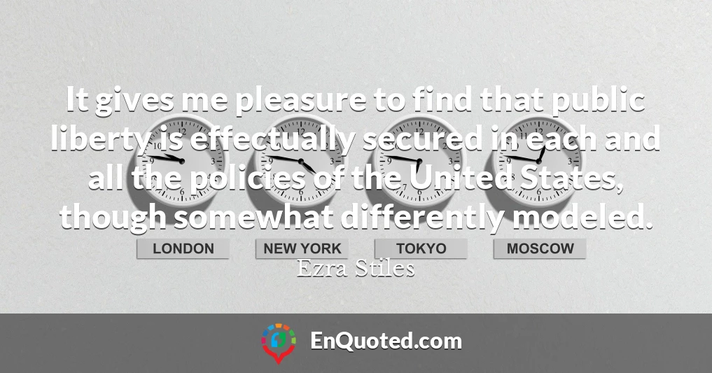 It gives me pleasure to find that public liberty is effectually secured in each and all the policies of the United States, though somewhat differently modeled.