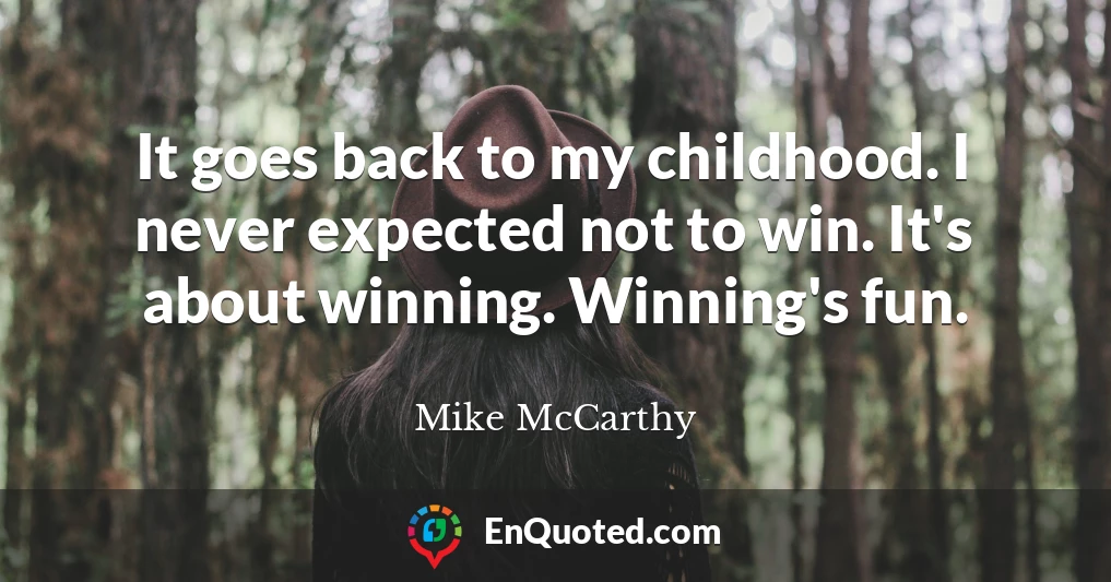 It goes back to my childhood. I never expected not to win. It's about winning. Winning's fun.