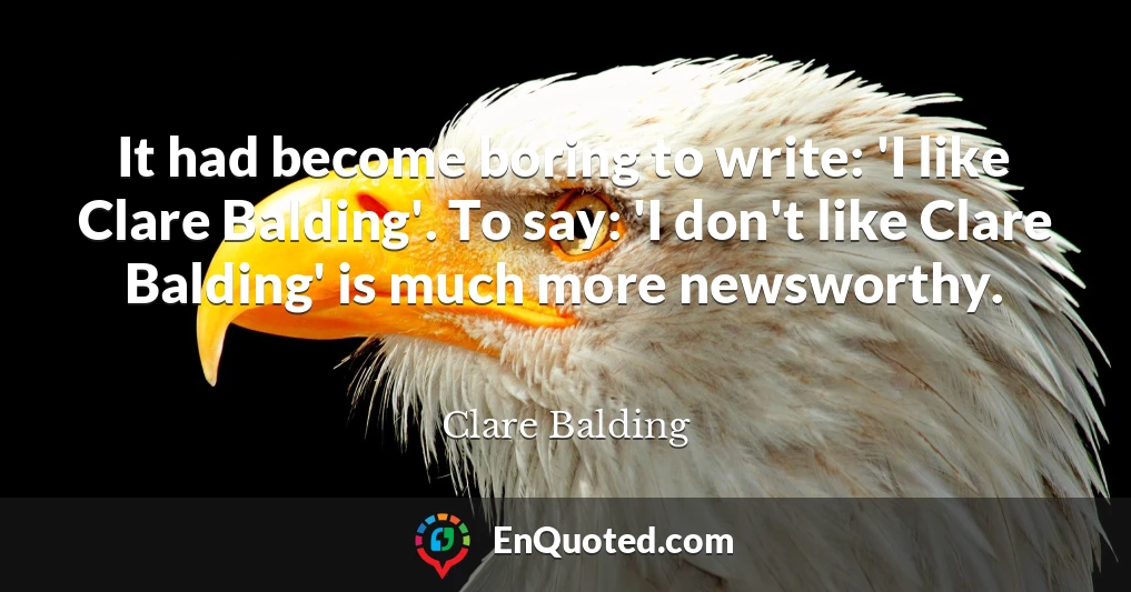 It had become boring to write: 'I like Clare Balding'. To say: 'I don't like Clare Balding' is much more newsworthy.