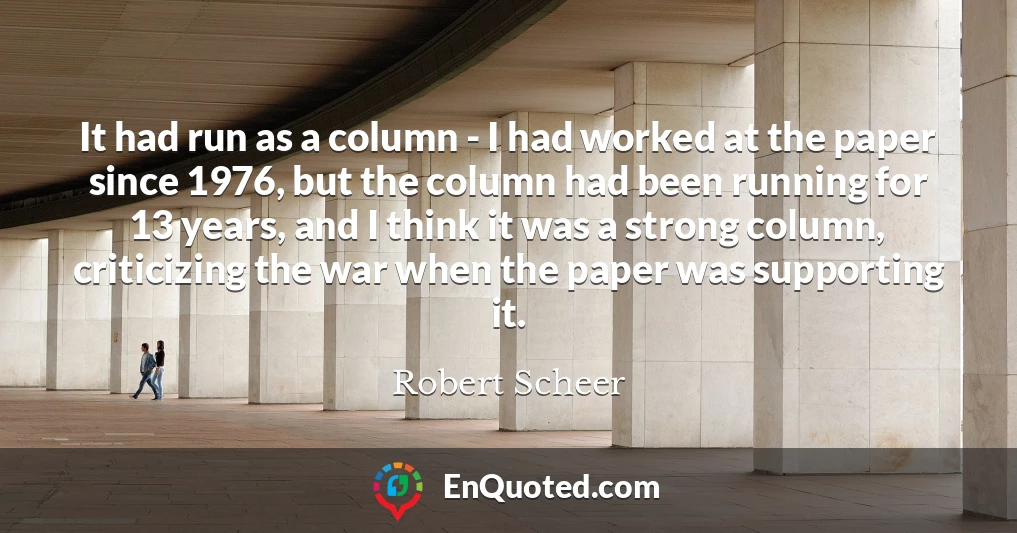 It had run as a column - I had worked at the paper since 1976, but the column had been running for 13 years, and I think it was a strong column, criticizing the war when the paper was supporting it.