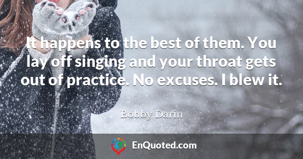 It happens to the best of them. You lay off singing and your throat gets out of practice. No excuses. I blew it.