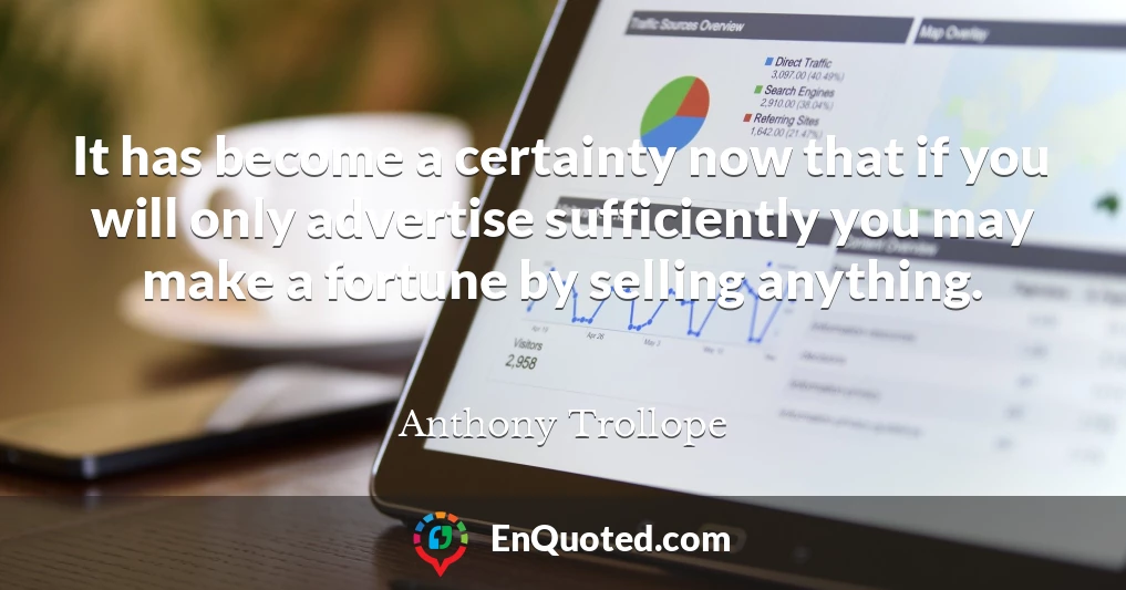 It has become a certainty now that if you will only advertise sufficiently you may make a fortune by selling anything.