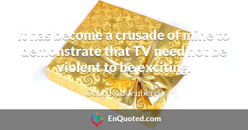 It has become a crusade of mine to demonstrate that TV need not be violent to be exciting.