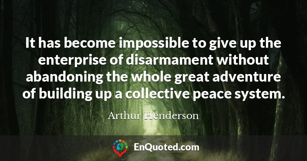 It has become impossible to give up the enterprise of disarmament without abandoning the whole great adventure of building up a collective peace system.