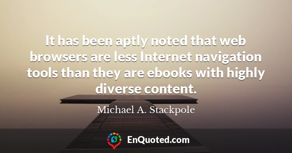 It has been aptly noted that web browsers are less Internet navigation tools than they are ebooks with highly diverse content.