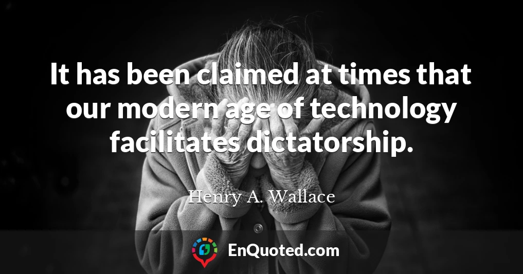 It has been claimed at times that our modern age of technology facilitates dictatorship.