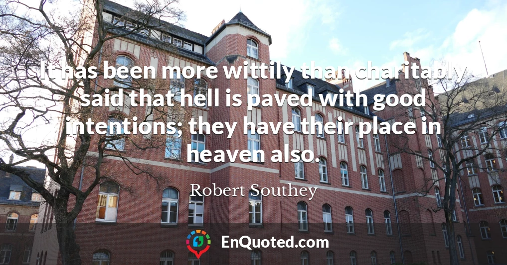 It has been more wittily than charitably said that hell is paved with good intentions; they have their place in heaven also.